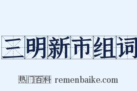 三明新市组词是什么意思的图片